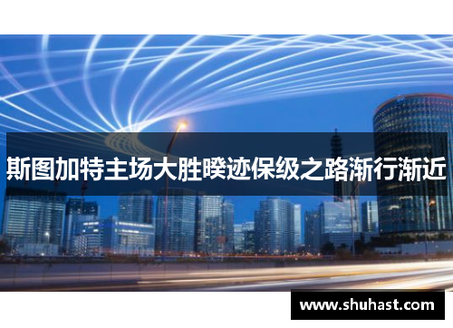 斯图加特主场大胜暌迹保级之路渐行渐近