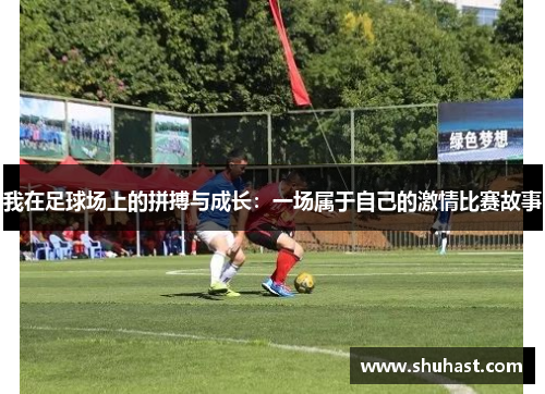 我在足球场上的拼搏与成长：一场属于自己的激情比赛故事