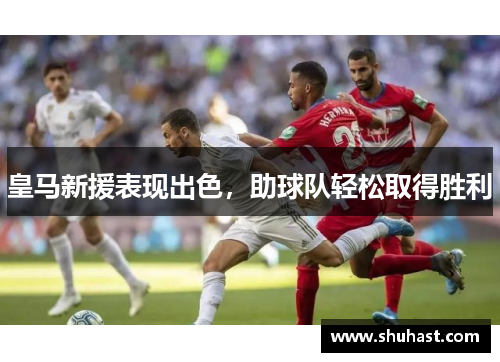 皇马新援表现出色，助球队轻松取得胜利