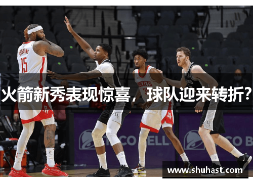 火箭新秀表现惊喜，球队迎来转折？